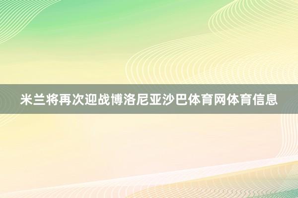 米兰将再次迎战博洛尼亚沙巴体育网体育信息