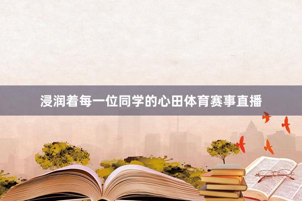 浸润着每一位同学的心田体育赛事直播