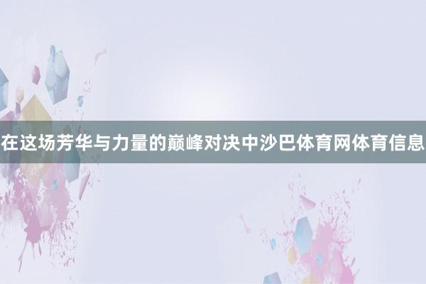 在这场芳华与力量的巅峰对决中沙巴体育网体育信息