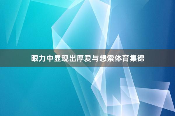 眼力中显现出厚爱与想索体育集锦