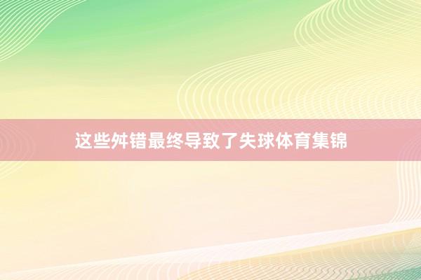 这些舛错最终导致了失球体育集锦