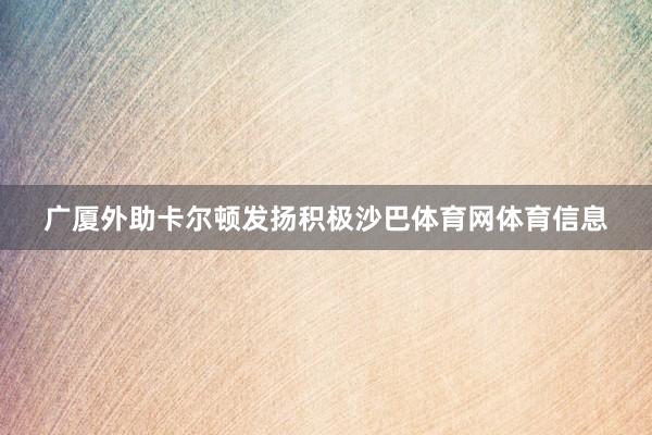 广厦外助卡尔顿发扬积极沙巴体育网体育信息