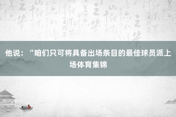 他说：“咱们只可将具备出场条目的最佳球员派上场体育集锦