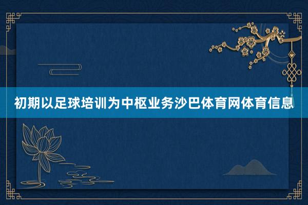 初期以足球培训为中枢业务沙巴体育网体育信息