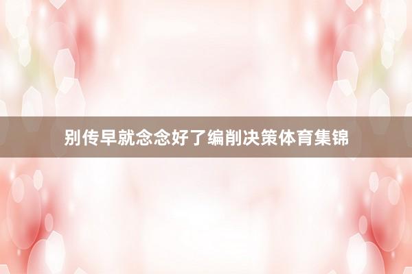 别传早就念念好了编削决策体育集锦