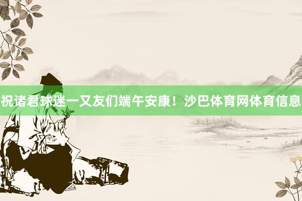 祝诸君球迷一又友们端午安康！沙巴体育网体育信息
