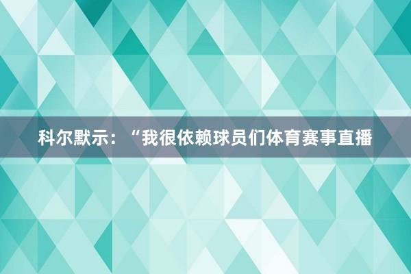科尔默示：“我很依赖球员们体育赛事直播