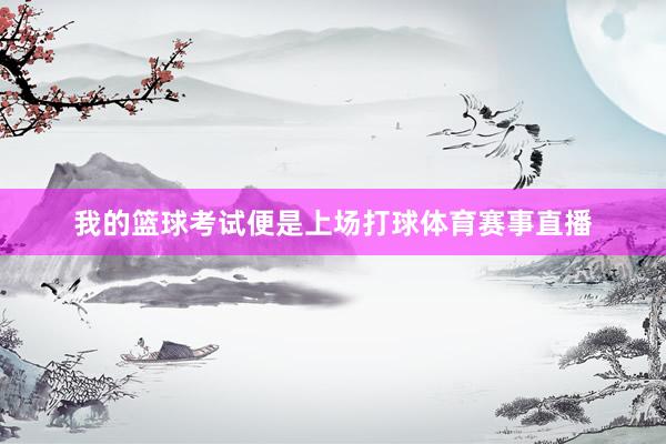 我的篮球考试便是上场打球体育赛事直播