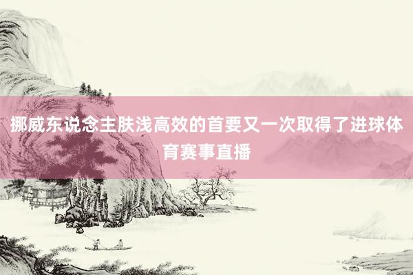 挪威东说念主肤浅高效的首要又一次取得了进球体育赛事直播