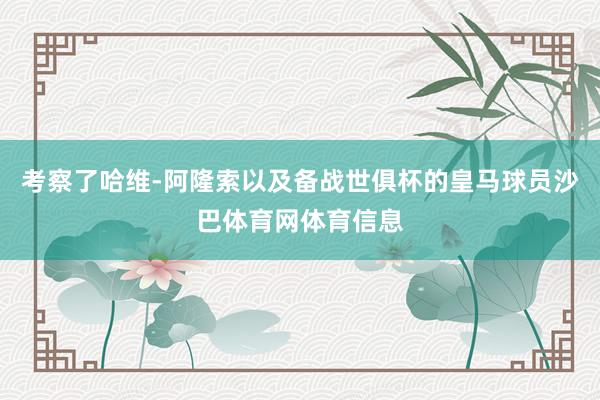 考察了哈维-阿隆索以及备战世俱杯的皇马球员沙巴体育网体育信息