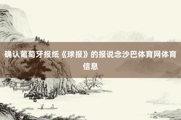 确认葡萄牙报纸《球报》的报说念沙巴体育网体育信息