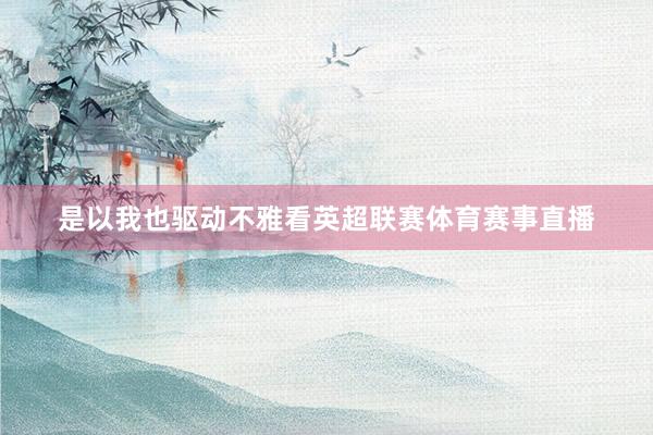 是以我也驱动不雅看英超联赛体育赛事直播