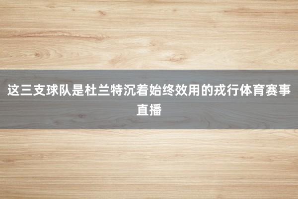 这三支球队是杜兰特沉着始终效用的戎行体育赛事直播