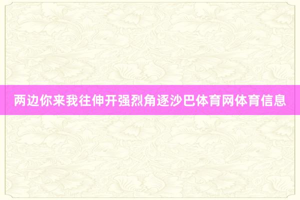 两边你来我往伸开强烈角逐沙巴体育网体育信息