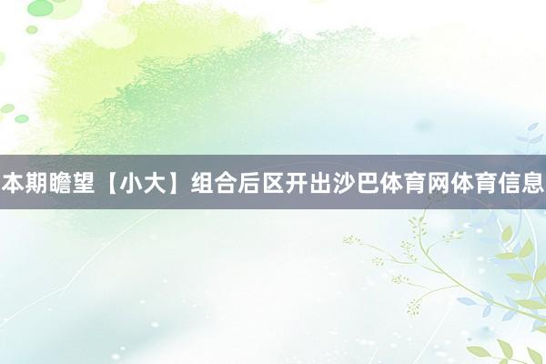 本期瞻望【小大】组合后区开出沙巴体育网体育信息