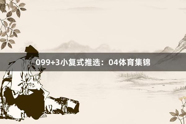 09　　9+3小复式推选：　　04体育集锦