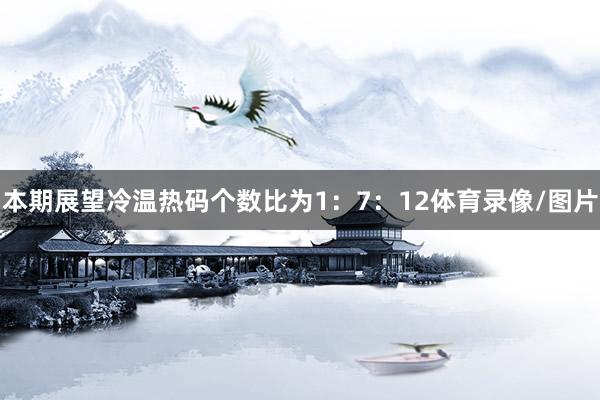 本期展望冷温热码个数比为1：7：12体育录像/图片
