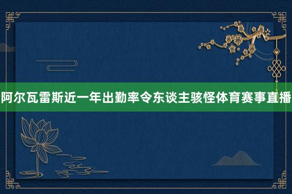 阿尔瓦雷斯近一年出勤率令东谈主骇怪体育赛事直播