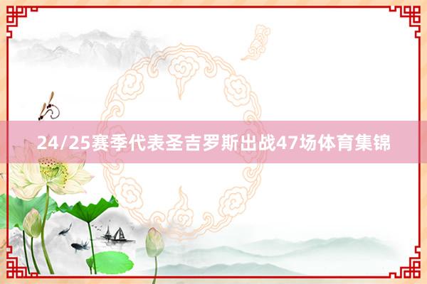 24/25赛季代表圣吉罗斯出战47场体育集锦