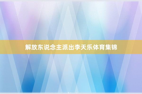解放东说念主派出李天乐体育集锦