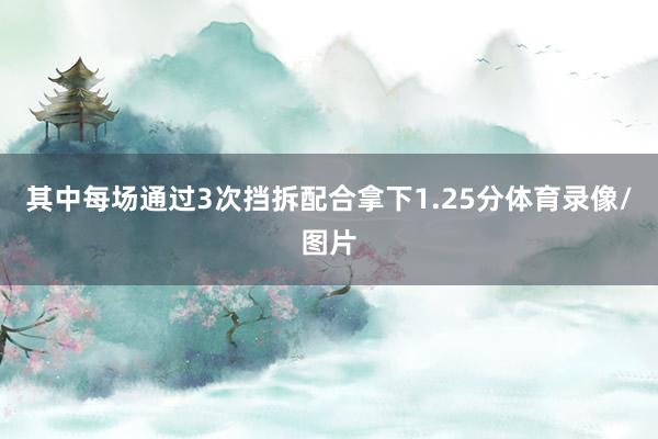 其中每场通过3次挡拆配合拿下1.25分体育录像/图片