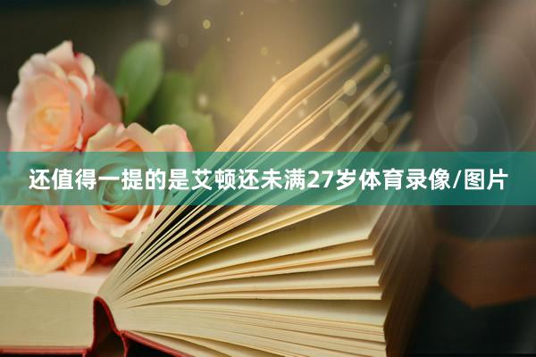 还值得一提的是艾顿还未满27岁体育录像/图片