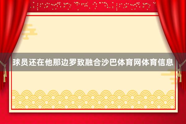 球员还在他那边罗致融合沙巴体育网体育信息