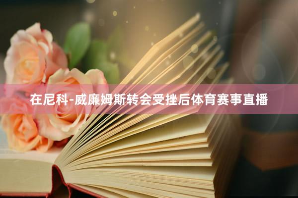 在尼科-威廉姆斯转会受挫后体育赛事直播