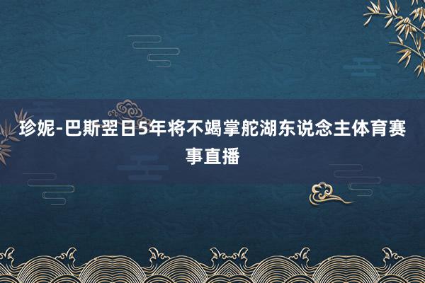 珍妮-巴斯翌日5年将不竭掌舵湖东说念主体育赛事直播
