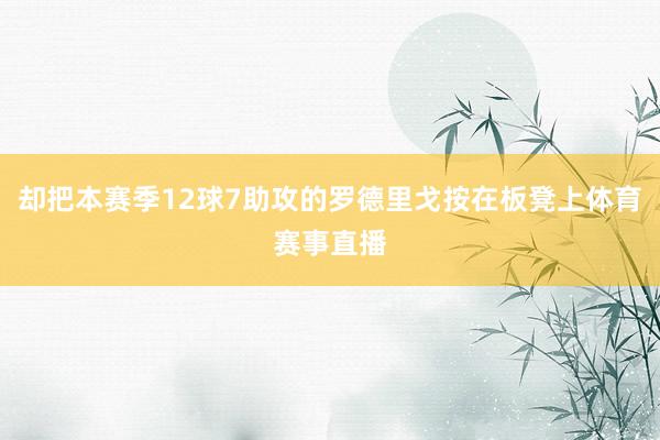 却把本赛季12球7助攻的罗德里戈按在板凳上体育赛事直播