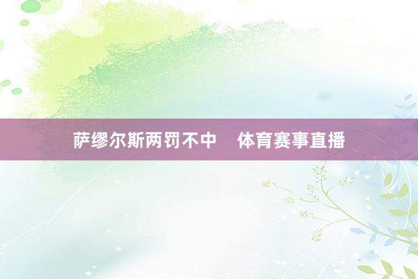 萨缪尔斯两罚不中    体育赛事直播