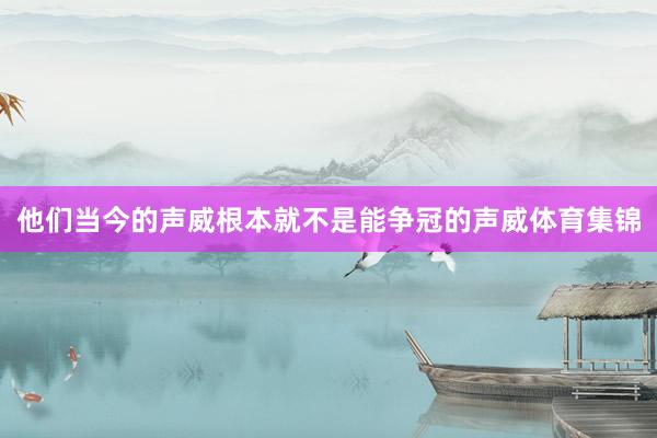 他们当今的声威根本就不是能争冠的声威体育集锦