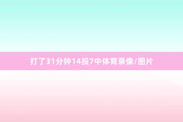 打了31分钟14投7中体育录像/图片