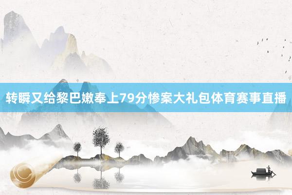 转瞬又给黎巴嫩奉上79分惨案大礼包体育赛事直播