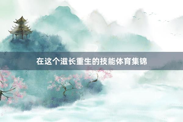 在这个滋长重生的技能体育集锦