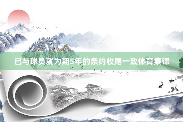 已与球员就为期5年的条约收尾一致体育集锦