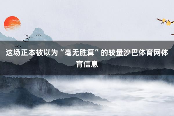 这场正本被以为“毫无胜算”的较量沙巴体育网体育信息