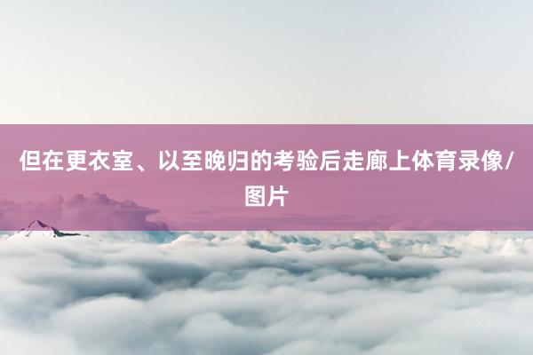 但在更衣室、以至晚归的考验后走廊上体育录像/图片