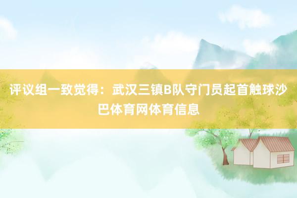 评议组一致觉得：武汉三镇B队守门员起首触球沙巴体育网体育信息