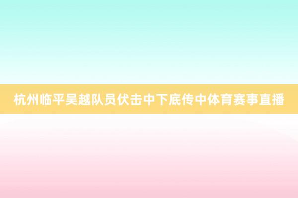 杭州临平吴越队员伏击中下底传中体育赛事直播
