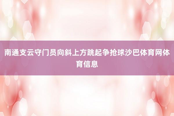 南通支云守门员向斜上方跳起争抢球沙巴体育网体育信息