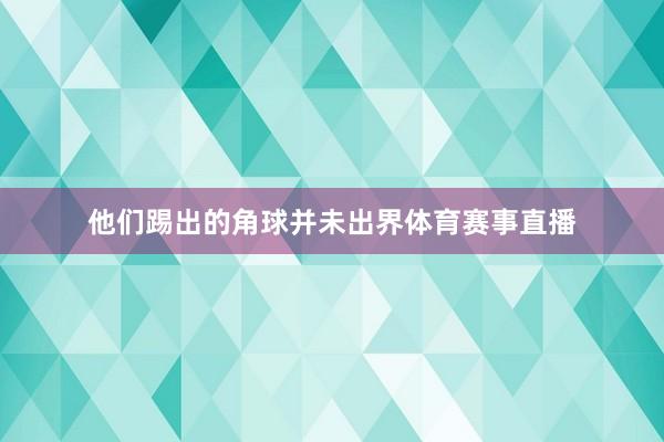 他们踢出的角球并未出界体育赛事直播