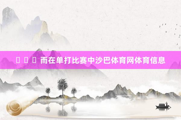 ​​​而在单打比赛中沙巴体育网体育信息