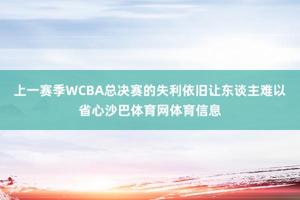 上一赛季WCBA总决赛的失利依旧让东谈主难以省心沙巴体育网体育信息
