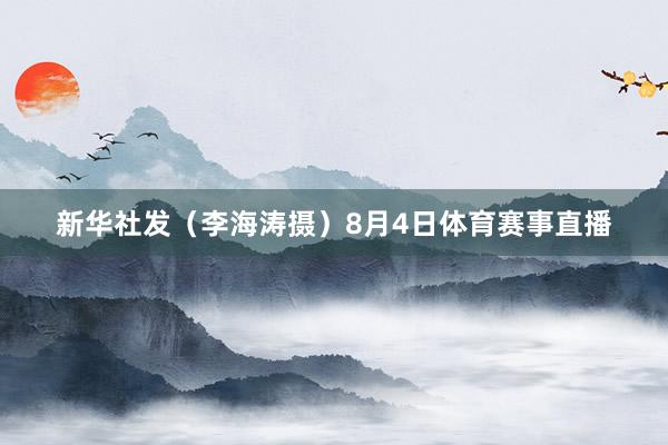 新华社发（李海涛摄）8月4日体育赛事直播