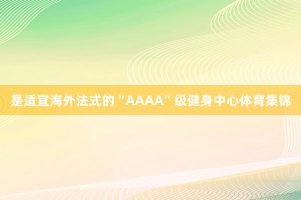 是适宜海外法式的“AAAA”级健身中心体育集锦