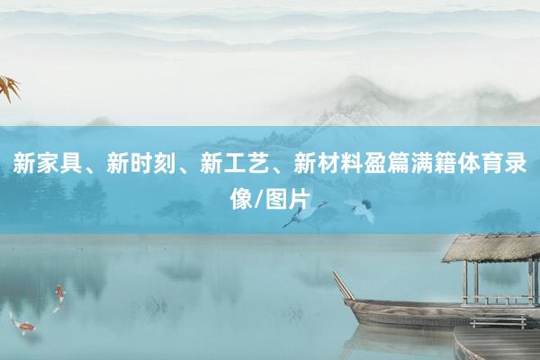 新家具、新时刻、新工艺、新材料盈篇满籍体育录像/图片