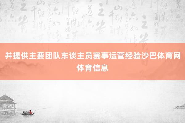 并提供主要团队东谈主员赛事运营经验沙巴体育网体育信息