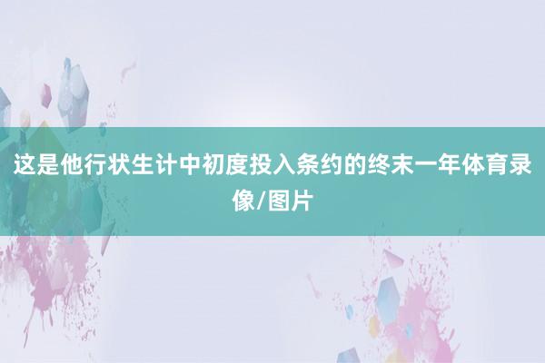 这是他行状生计中初度投入条约的终末一年体育录像/图片