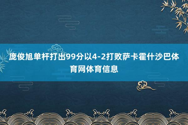 庞俊旭单杆打出99分以4-2打败萨卡霍什沙巴体育网体育信息